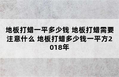 地板打蜡一平多少钱 地板打蜡需要注意什么 地板打蜡多少钱一平方2018年